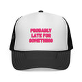 Probably Late for Something Trucker Cap