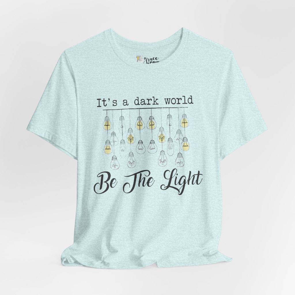 Be The Light T-Shirt — "It's a dark world" Inspirational Graphic Tee