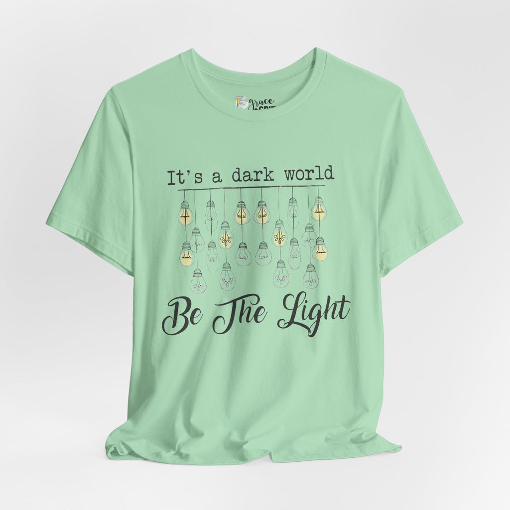 Be The Light T-Shirt — "It's a dark world" Inspirational Graphic Tee